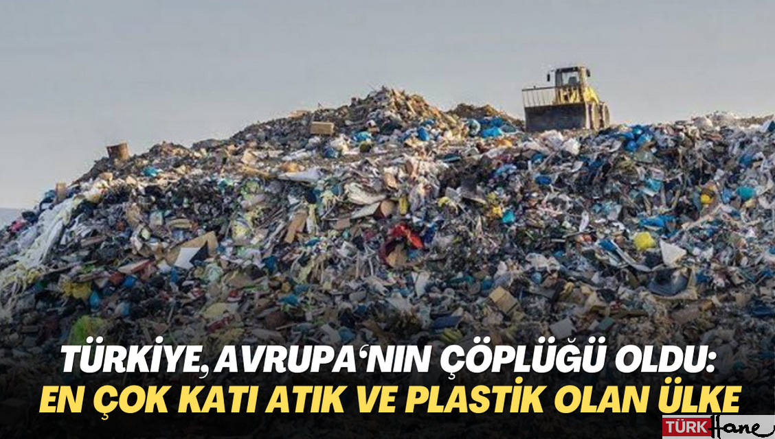 Türkiye, Avrupa‘nın çöplüğü oldu: En çok katı atık ve plastik olan ülke