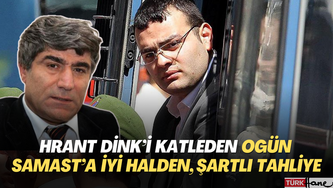 Gazeteci Hrant Dink’i katleden Ogün Samast’a iyi halden, şartlı tahliye edildi