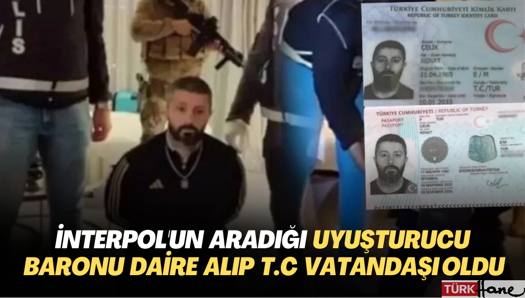 İnterpol’un aradığı uyuşturucu baronu daire satın alıp Türkiye vatandaşı oldu