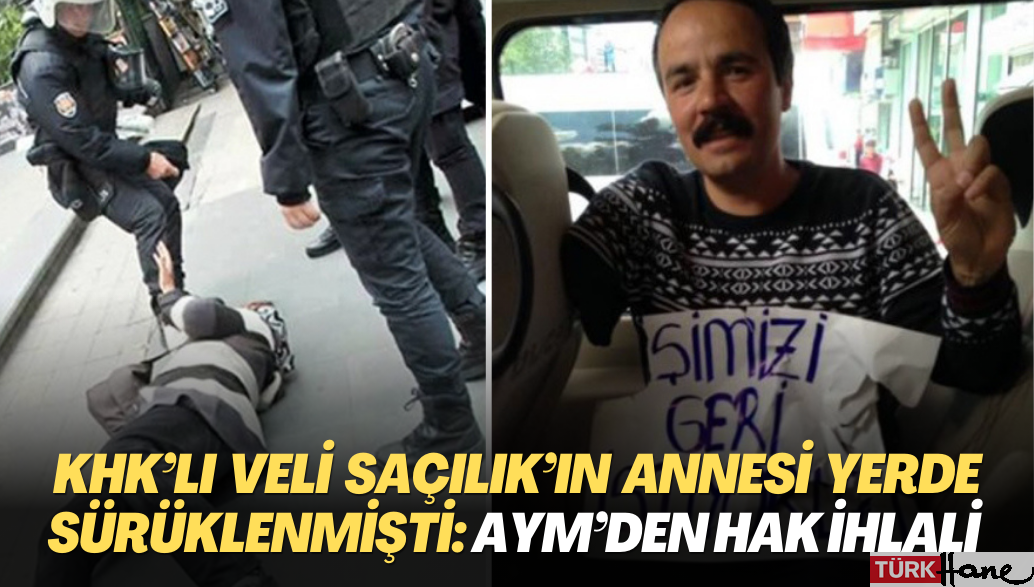 KHK’lı Veli Saçılık’ın annesi yerde sürüklenmişti: Anayasa Mahkemesi hak ihlali kararı verdi