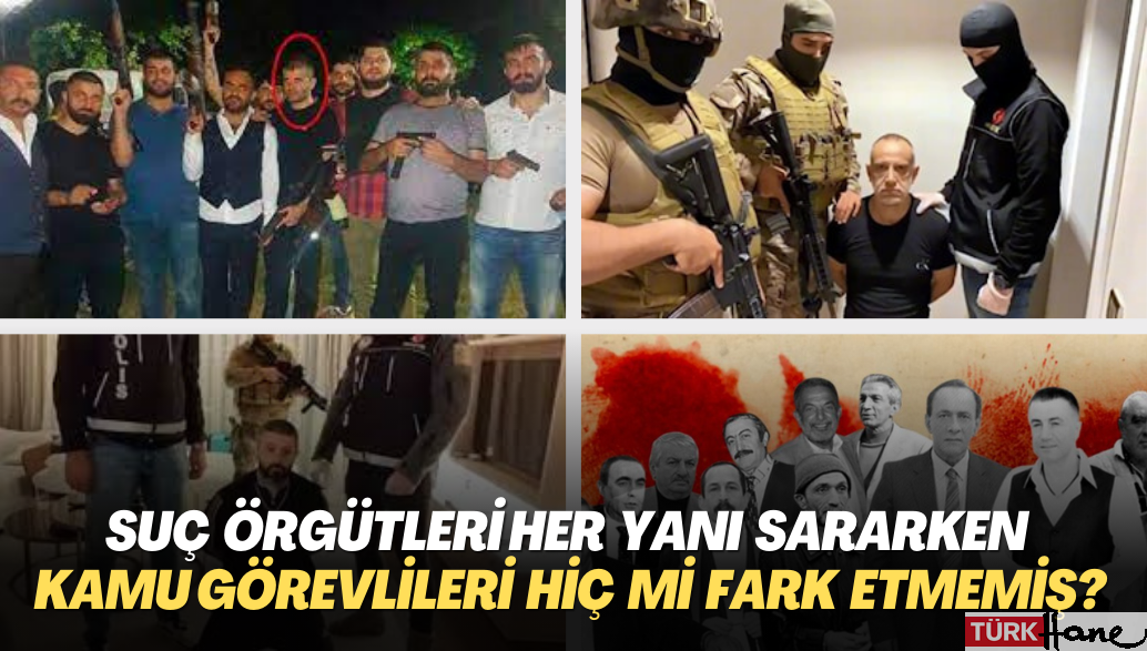Suç örgütleri Türkiye’nin her yanı sararken kamu görevlileri hiç mi birşey fark etmemiş? Yoksa operasyonlar kamuo