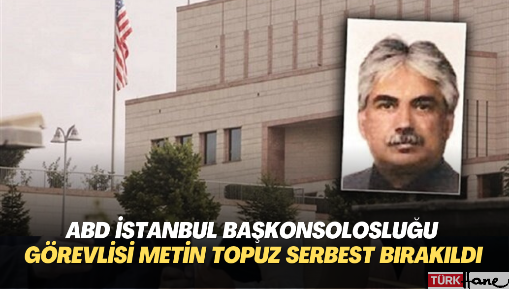 ABD İstanbul Başkonsolosluğu görevlisi Metin Topuz serbest bırakıldı
