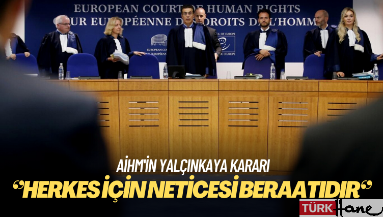 AİHM’in Yalçınkaya kararı: Herkes için neticesi beraatıdır