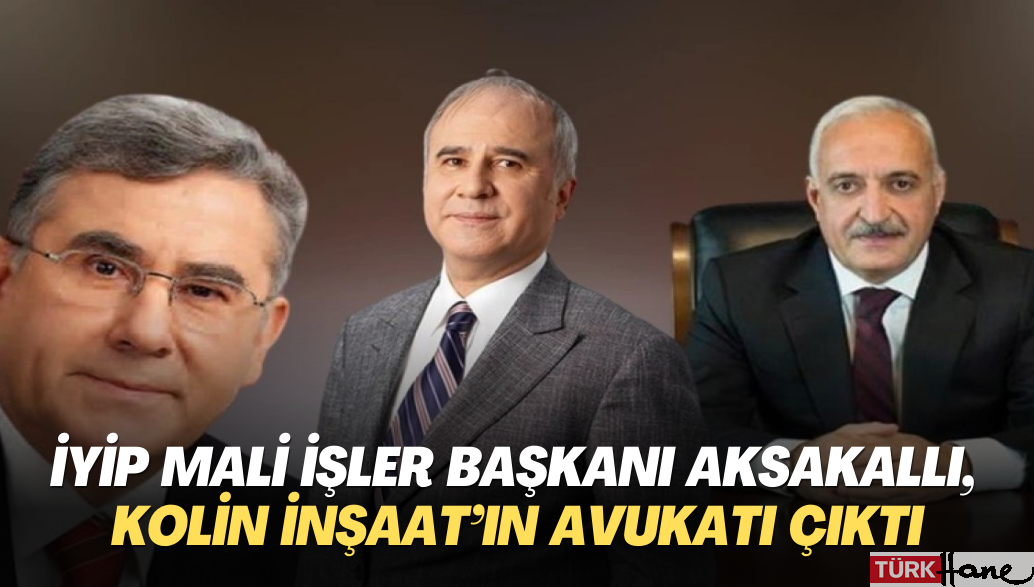 İYİP Mali İşler Başkanı Aksakallı, Kolin İnşaat’ın avukatı çıktı