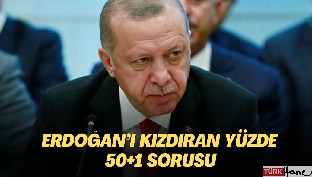 Erdoğan’ı kızdıran yüzde 50+1 sorusu