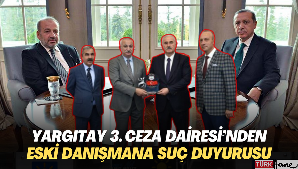 Yargıtay 3’üncü Ceza Dairesi üyeleri’nden Erdoğan’ın eski danışmanına suç duyurusu