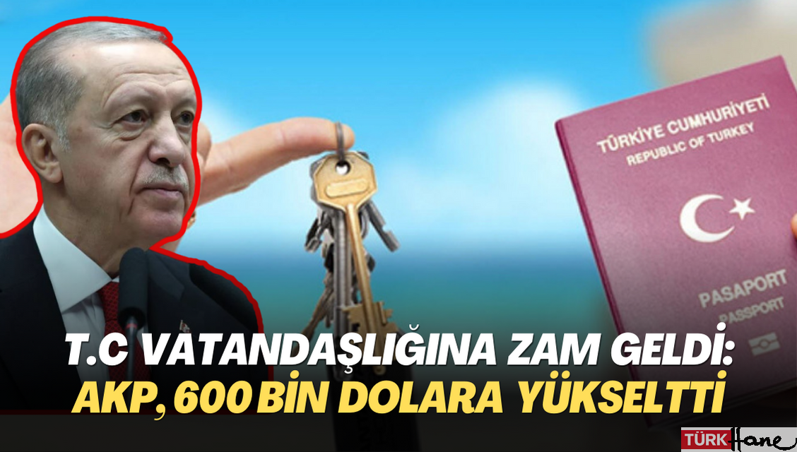 T.C vatandaşlığına da zam geldi: AKP hükumeti, 600 bin dolara yükseltti