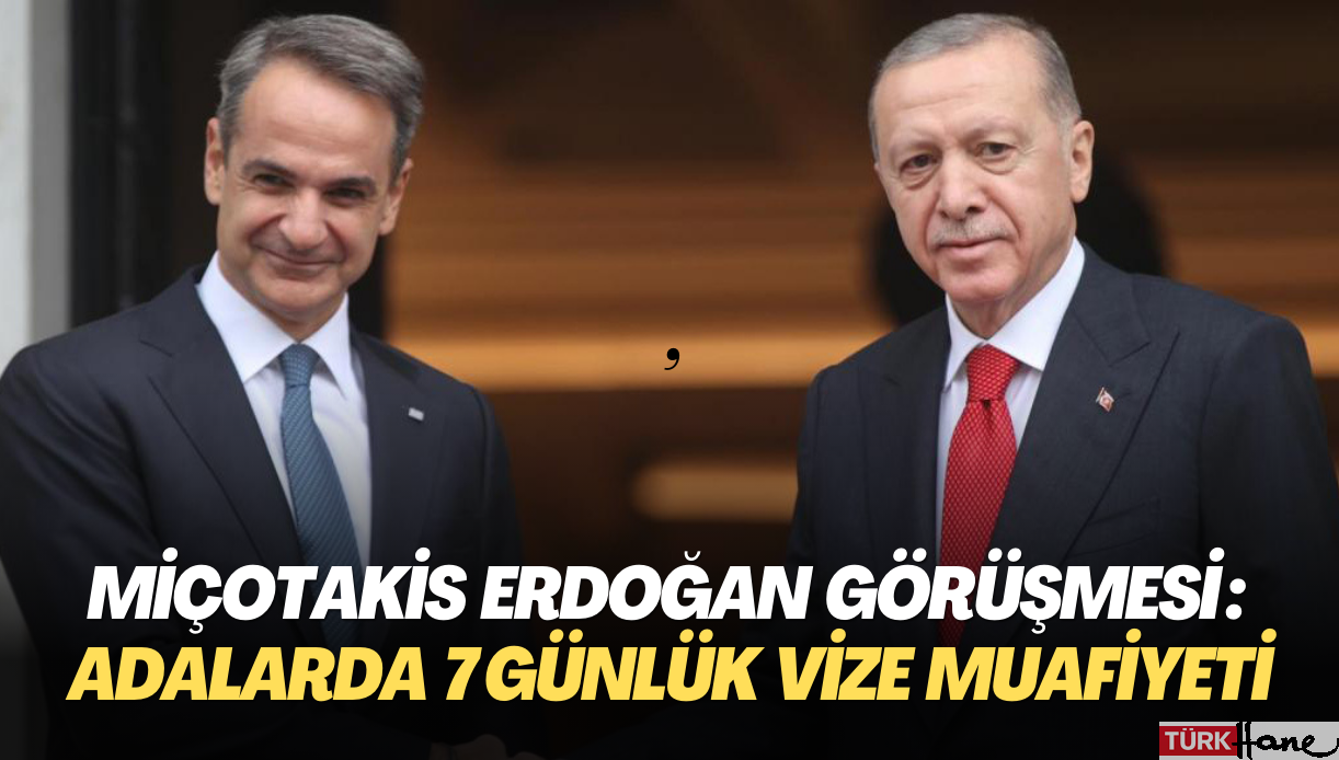 Miçotakis Erdoğan görüşmesi : Türk vatandaşlarına adalarda 7 günlük vize muafiyeti