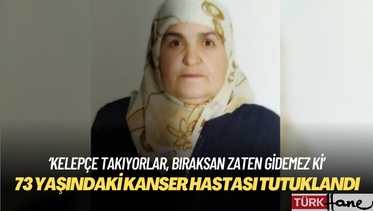 73 yaşındaki kanser hastası Kadriye Işık tutuklandı