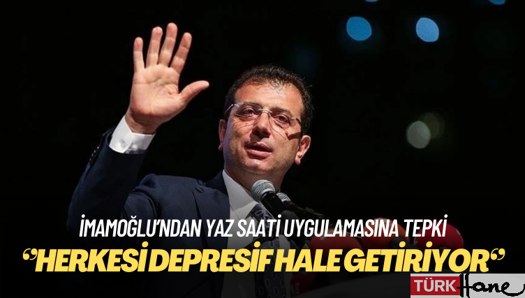 İmamoğlu’ndan yaz saati uygulamasına tepki: Herkesi depresif hale getiriyor