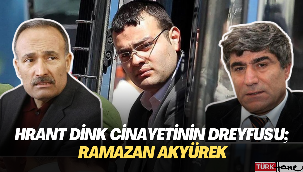 Hrant Dink cinayetinin Dreyfus’u; Ramazan Akyürek(1)