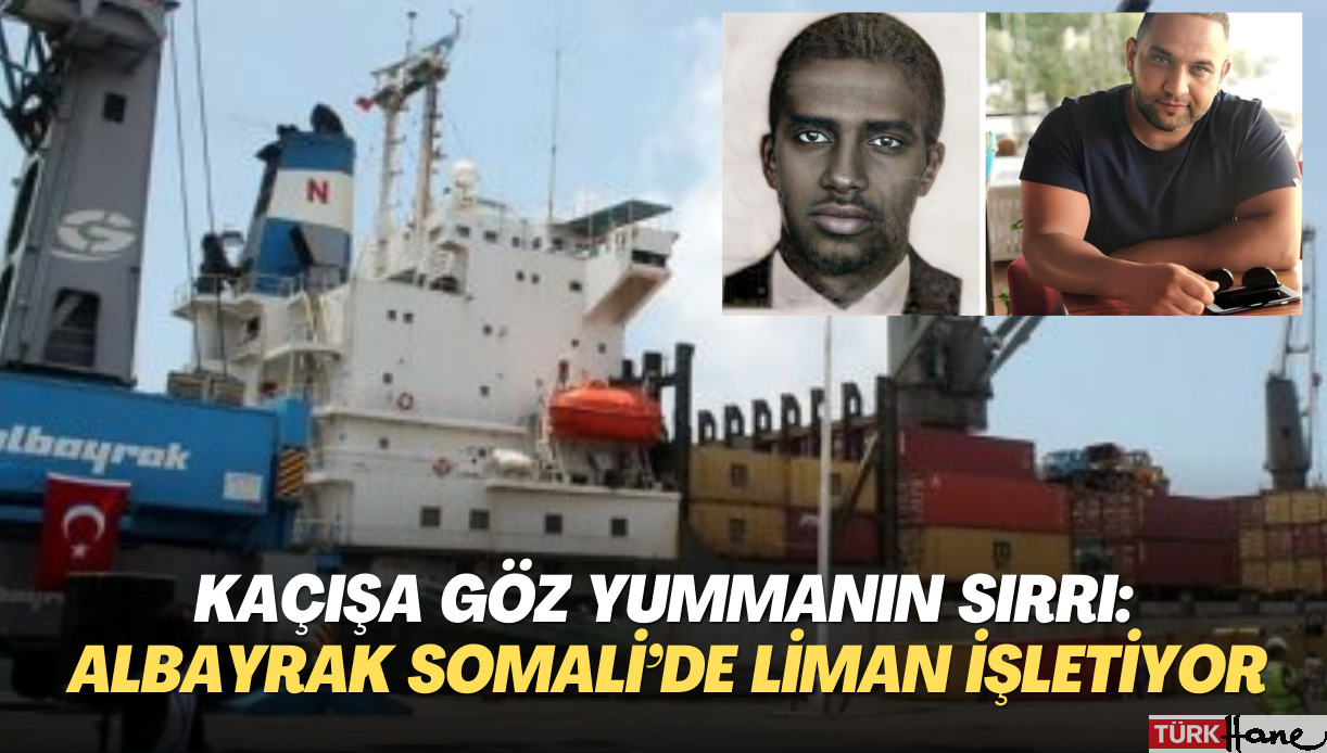 Kaçışa göz yummanın sırrı: Yandaş Albayrak Somali’nin en büyük limanını işletiyor