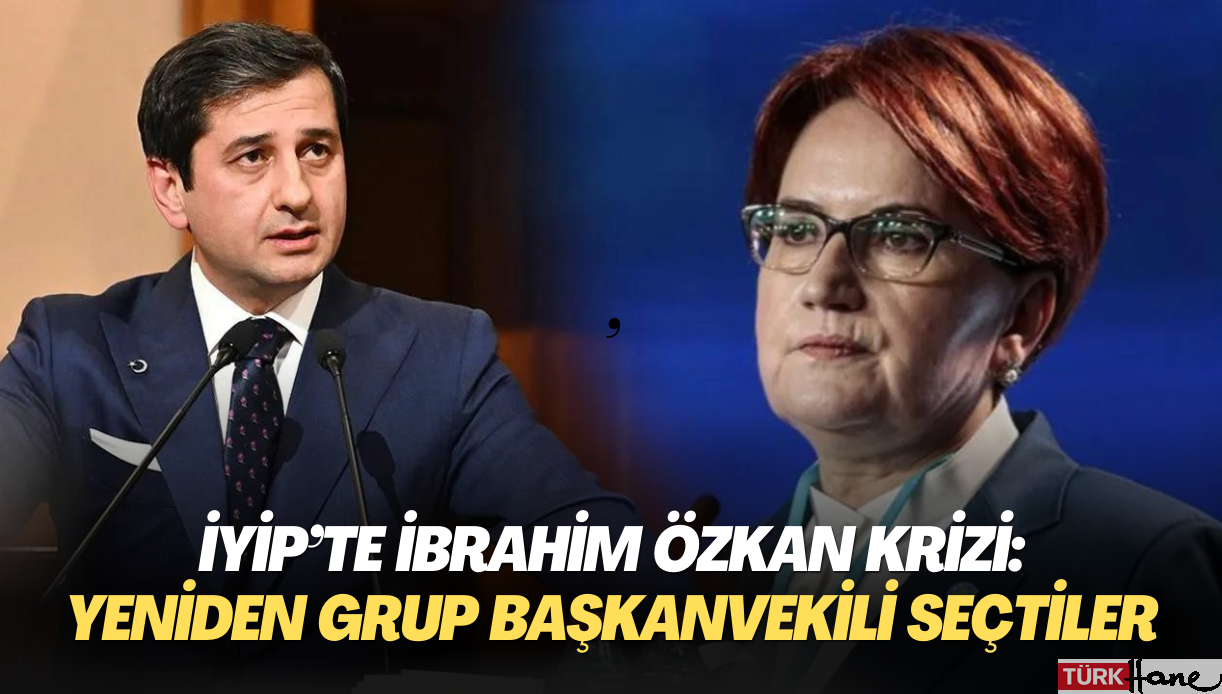 İYİP’te İbrahim Özkan krizi: Yeniden grup başkanvekili seçtiler