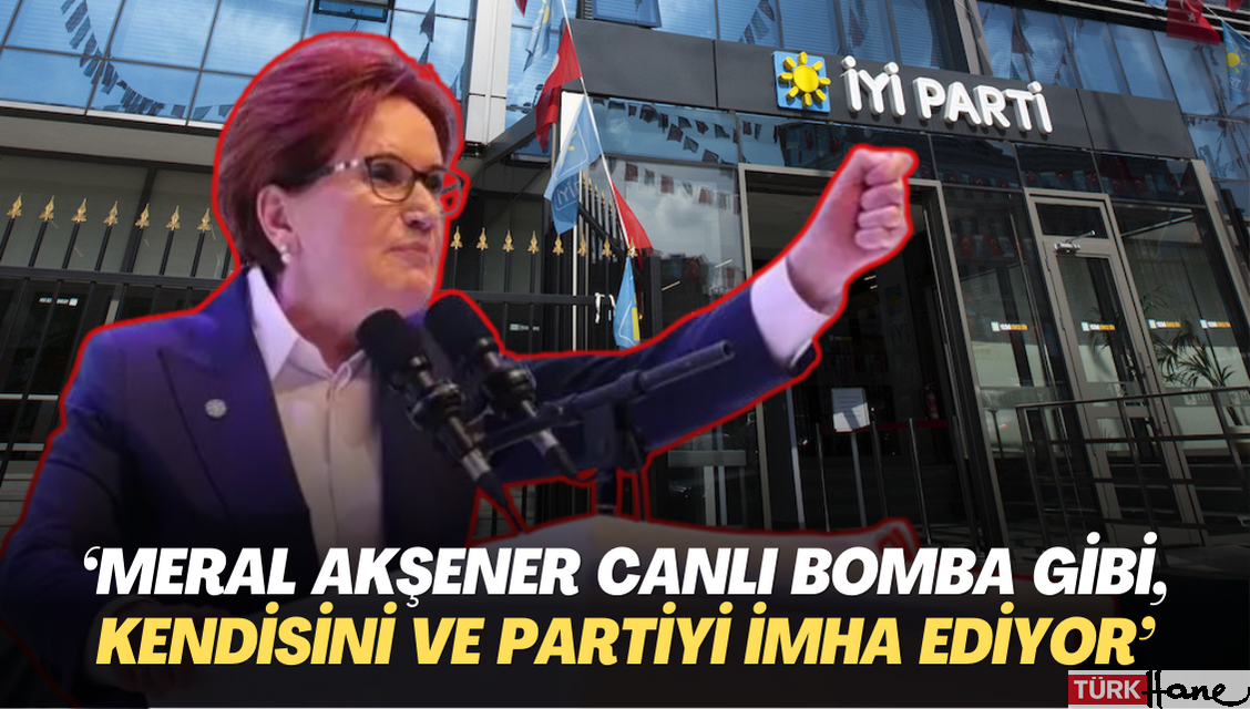 ‘Meral Akşener canlı bomba gibi, kendisini ve partiyi imha ediyor’