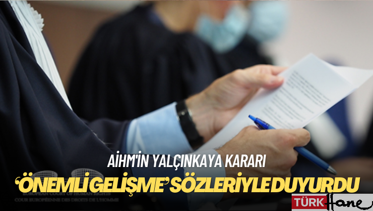 AİHM’in Yalçınkaya kararı: Bin başvuru Türk Hükümeti’ne tebliğ edildi