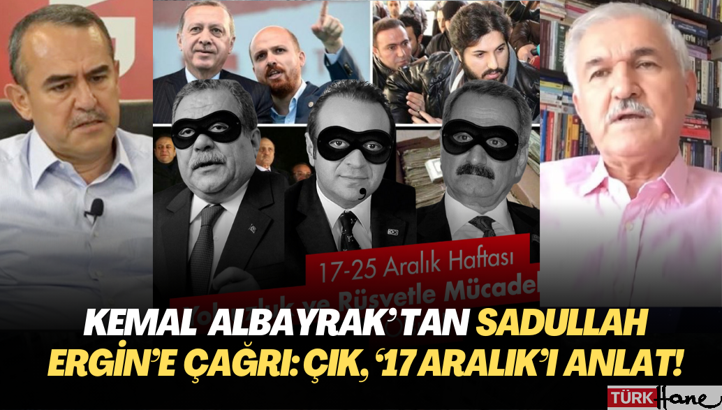 Kemal Albayrak’tan Sadullah Ergin’e çağrı: Çık, 17 Aralık’ı anlat!