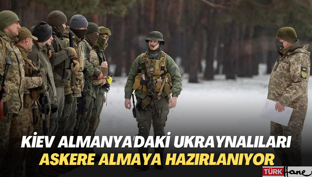 Kiev Almanya’daki Ukraynalıları askere almaya hazırlanıyor