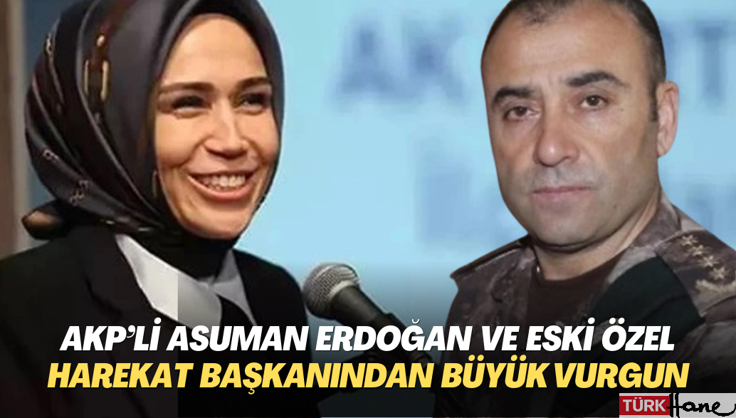 AKP’li Asuman Erdoğan ve eski Özel Harekat Daire Başkanı Türker’den milyarlık vurgun