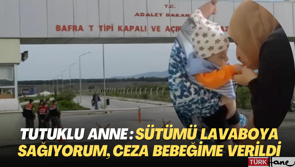 Tutuklu anne: Sütümü lavaboya sağıyorum, ceza 3 aylık bebeğime verildi