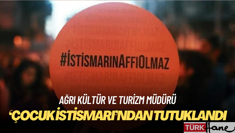 Ağrı kültür ve turizm müdürü ‘çocuk istismarı’ndan tutuklandı