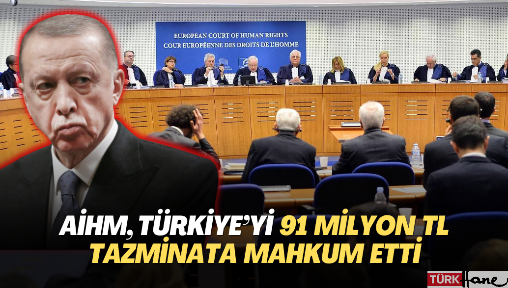 AİHM, Türkiye‘yi 91 milyon TL tazminata mahkum etti