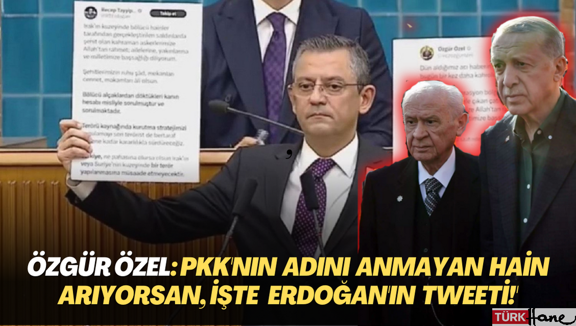 Özgür Özel: ‘PKK’nın adını anmayan bir hain arıyorsan, işte Recep Tayyip Erdoğan’ın tweeti!’