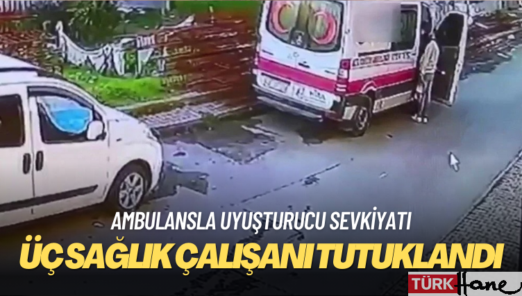 Ambulansla uyuşturucu sevkiyatı: Üç sağlık çalışanı tutuklandı