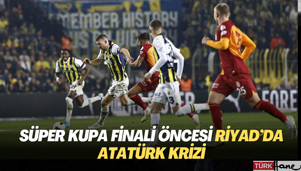 Süper Kupa finali öncesi Riyad’da Atatürk krizi