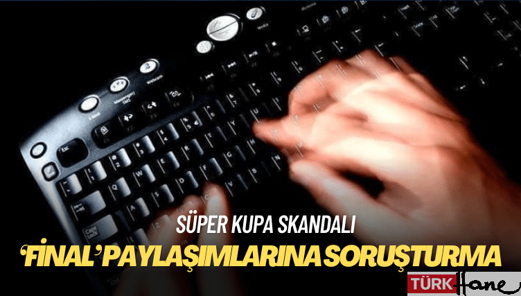 Süper Kupa finali paylaşımlarına soruşturma