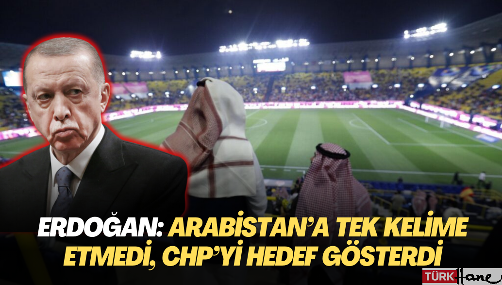 Erdoğan: Arabistan’a tek kelime etmedi, CHP’yi hedef gösterdi