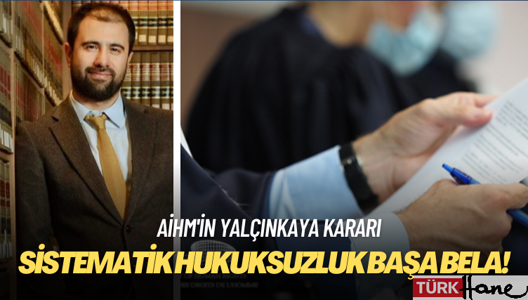 AİHM’in Yalçınkaya kararı: Sistematik hukuksuzluk başa bela!