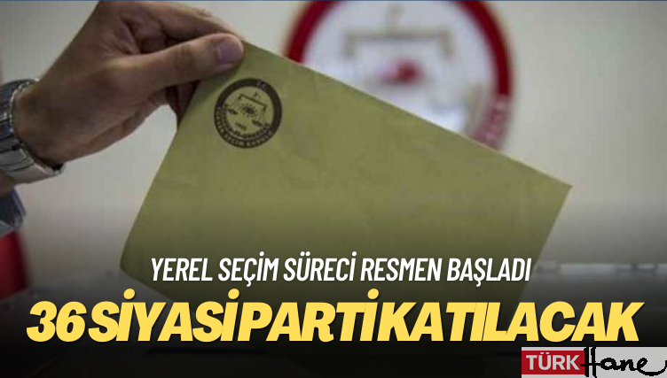 Yerel seçim süreci resmen başladı: 36 siyasi parti katılacak