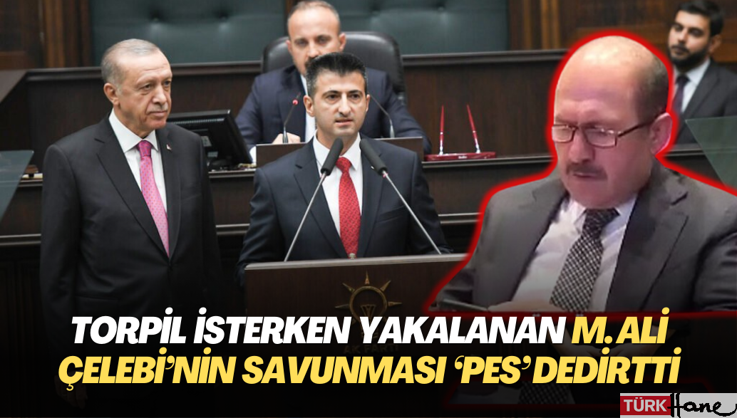 Torpil isterken yakalan AKP’li Mehmet Ali Çelebi’nin savunması ‘Pes’ dedirtti