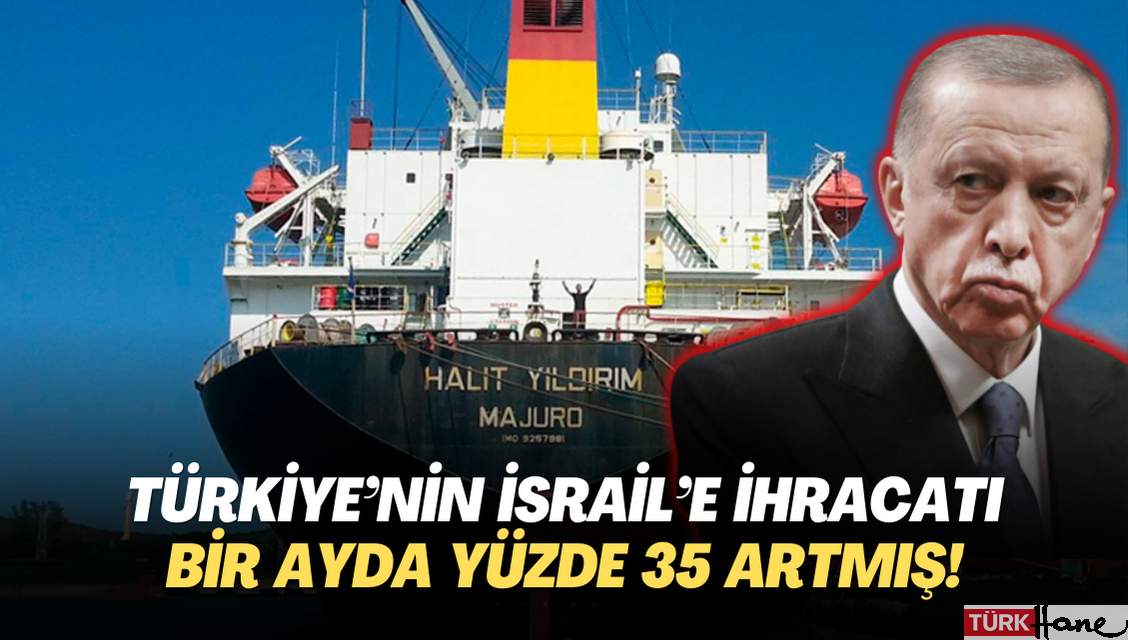 Türkiye’nin İsrail’e ihracat bir ayda yüzde 35 artmış!