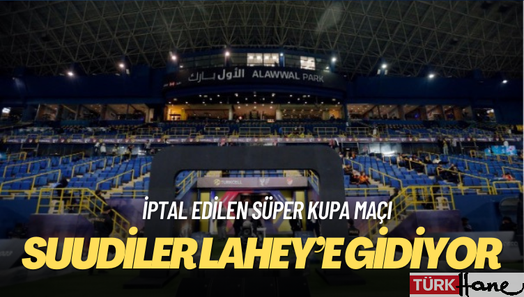 Suudiler iptal edilen Süper Kupa maçı için tazminat talebiyle Lahey’e gidiyor