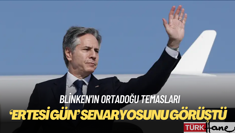 Blinken Gazze için “ertesi gün” senaryosunu görüştü