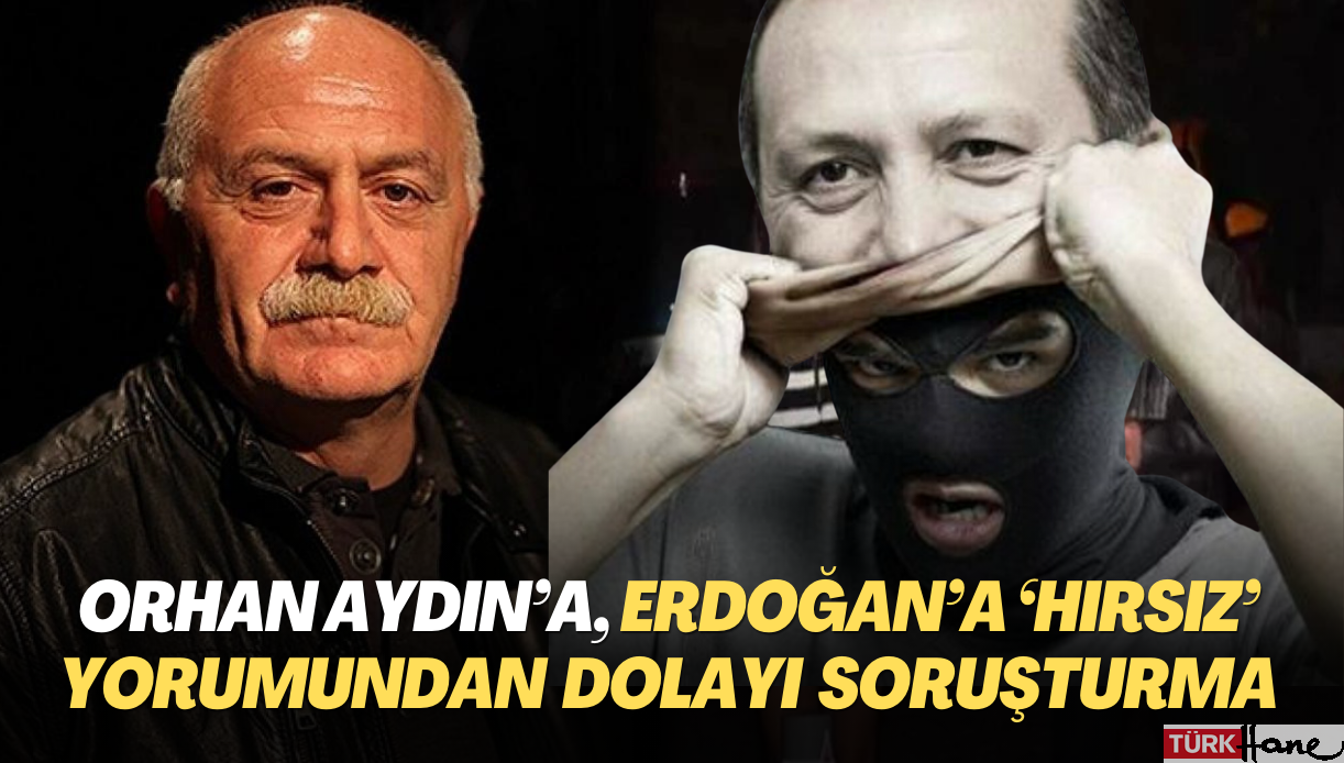 Orhan Aydın’a, Erdoğan’la ilgili “hırsız” yorumundan dolayı soruşturma açıldı
