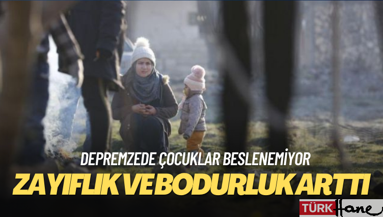 Depremzede çocuklar beslenemiyor: Zayıflık ve bodurluk arttı