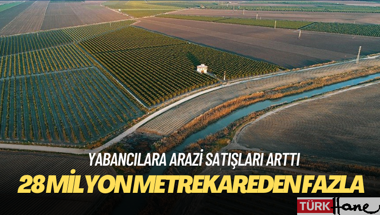 28 milyon metrekarelik taşınmazlar yabancılara satılmış