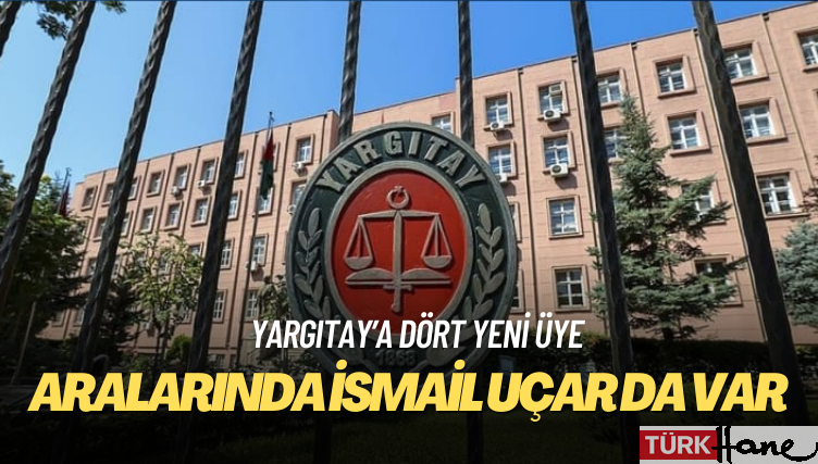 Yargıtay’a dört yeni üye: Aralarında İsmail Uçar da var