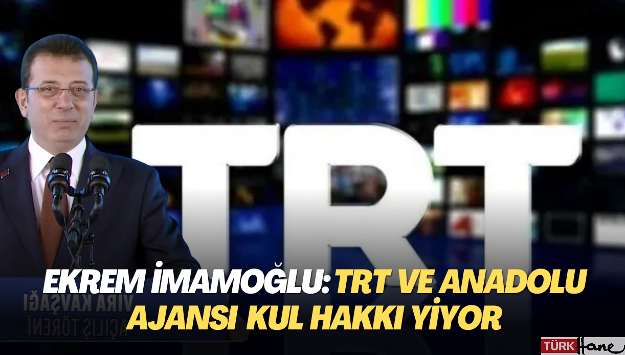 Ekrem İmamoğlu: TRT ve AA kul hakkı yiyor