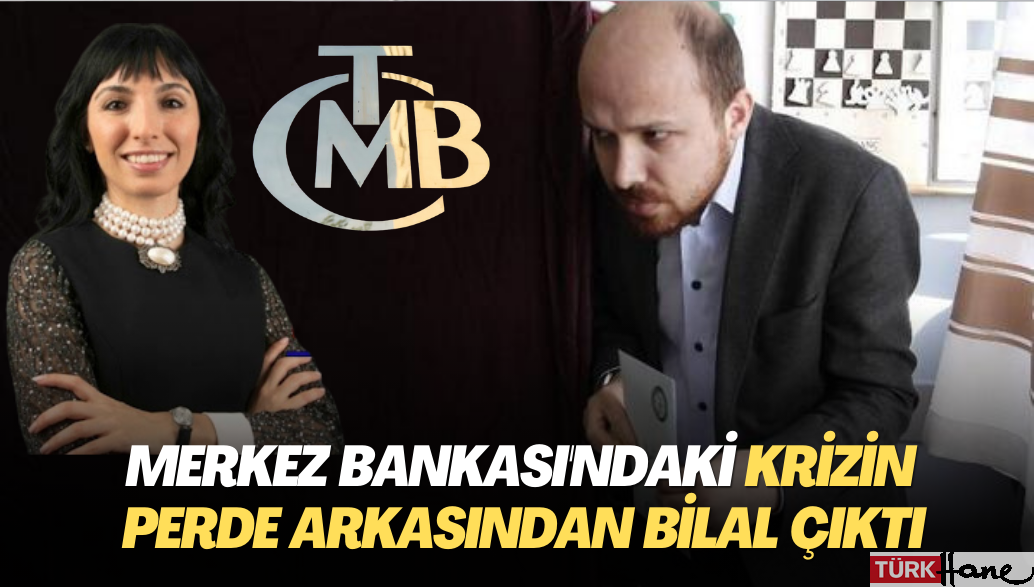 Merkez Bankası’ndaki krizin perde arkasından Bilal çıktı