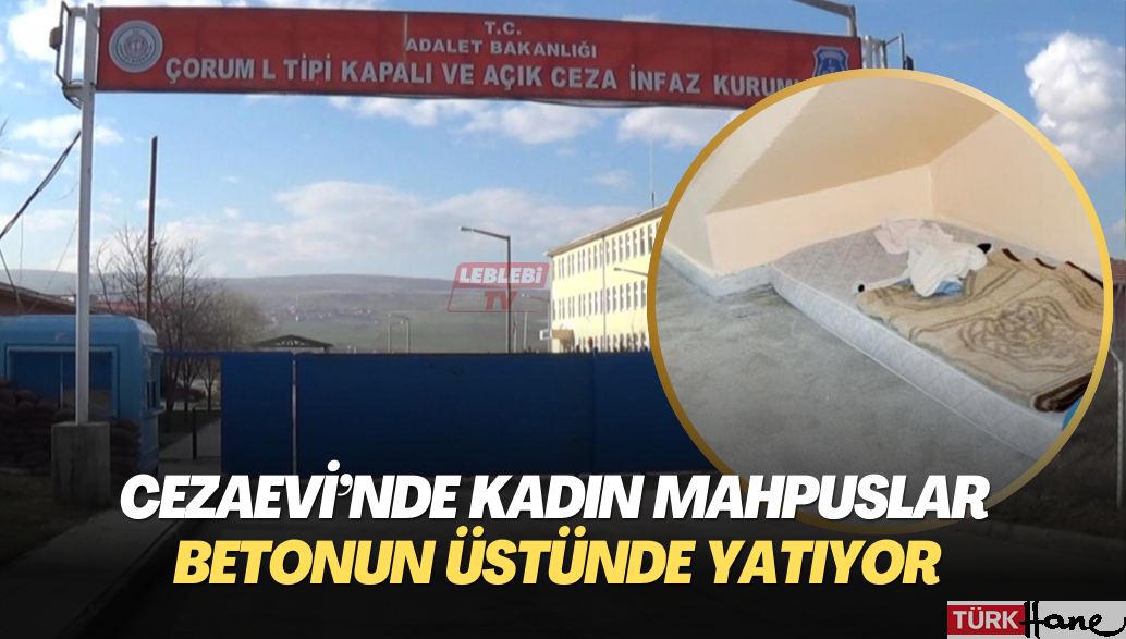 Çorum Cezaevi’nde kadın mahpuslar betonun üstünde yatıyor, soğuktan titriyor