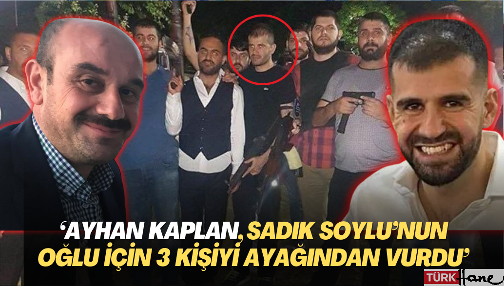 ‘Ayhan Bora Kaplan, Sadık Soylu’nun oğlu için 3 kişiyi ayağından vurdu’