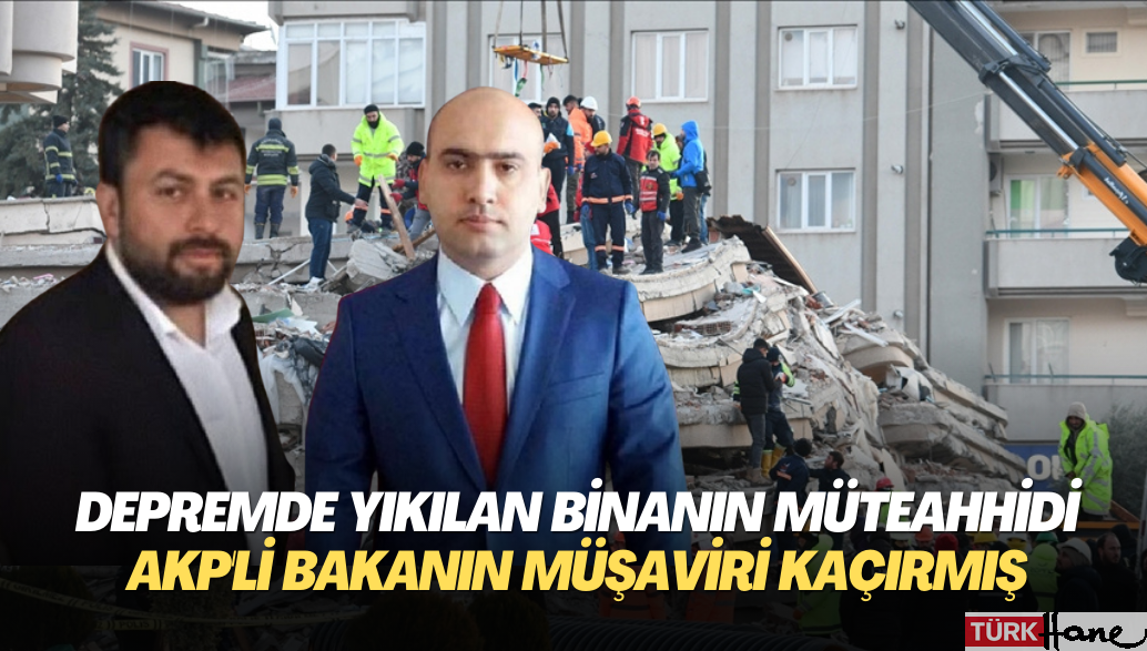 Depremde yıkılan binanın müteahhidi AKP’li bakanın müşaviri kaçırmış
