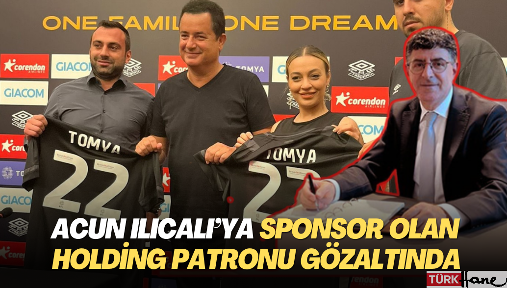 Acun Ilıcalı’ya sponsor olan holding patronu gözaltına alındı