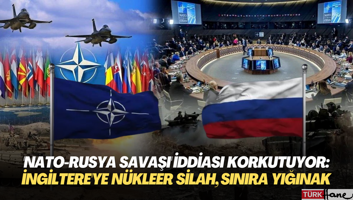 ‘NATO-Rusya savaşı’ iddiası korkutuyor: İngiltere’ye nükleer silah, Rusya sınırına yığınak