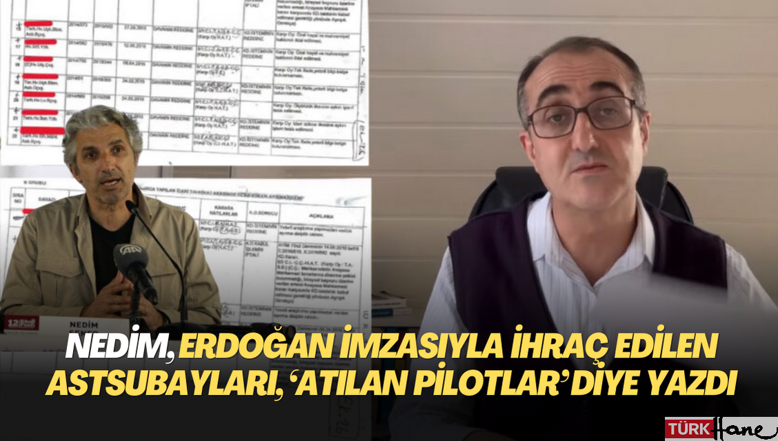 Nedim yine yalana sarıldı: Erdoğan imzasıyla ihraç olan astsubayları, ‘kumpasla atılan pilotlar’ diye yazdı