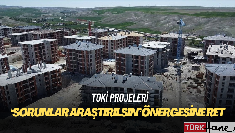AKP-MHP oylarıyla: ‘TOKİ projelerindeki sorunlar araştırılsın’ önergesine ret