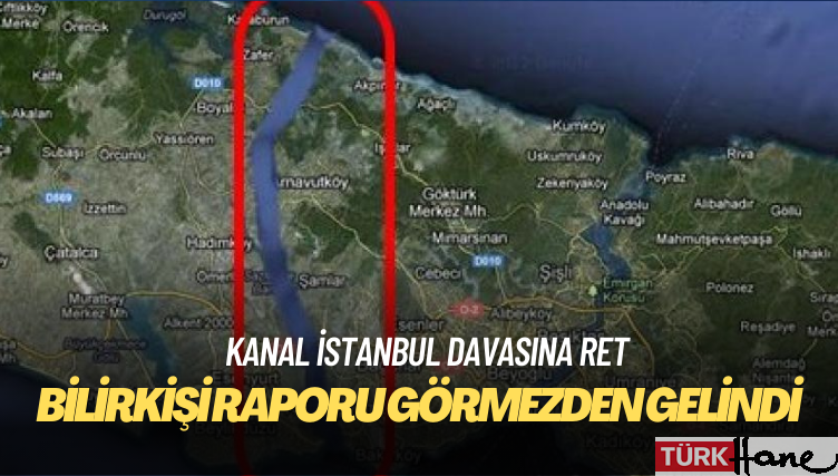Kanal İstanbul davasına ret: Mahkeme bilirkişi raporunu görmezden geldi